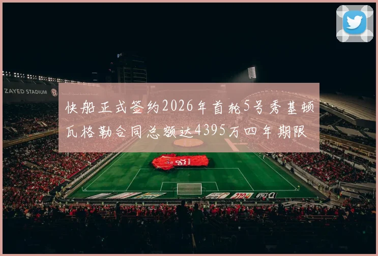 快船正式签约2026年首轮5号秀基顿瓦格勒合同总额达4395万四年期限