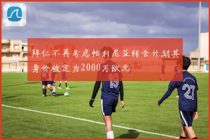 拜仁不再考虑帕利尼亚转会计划其身价被定为2000万欧元