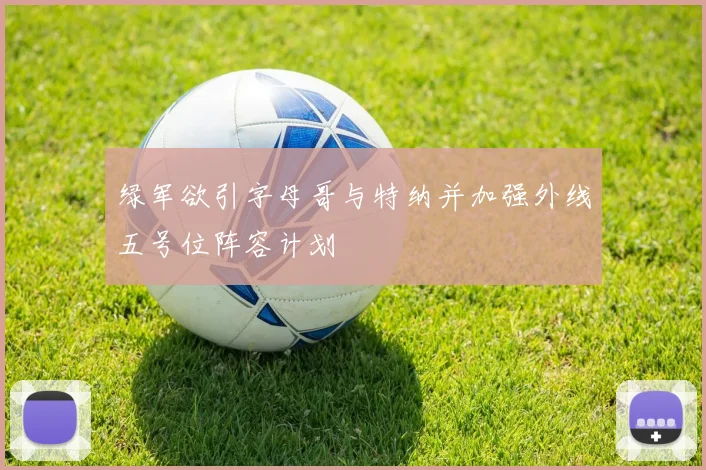 绿军欲引字母哥与特纳并加强外线五号位阵容计划