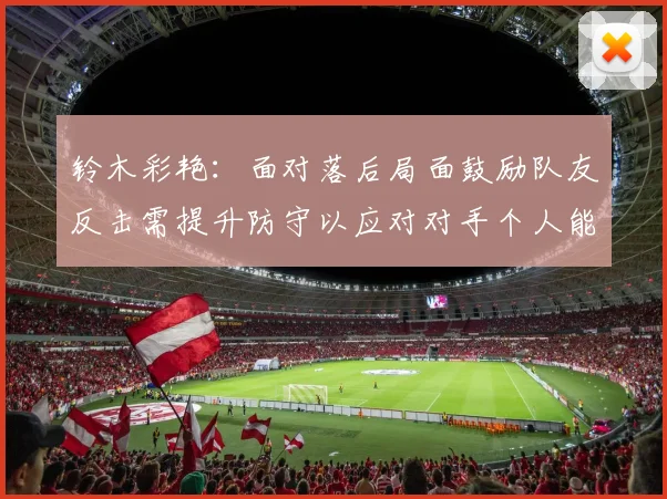 铃木彩艳：面对落后局面鼓励队友反击需提升防守以应对对手个人能力