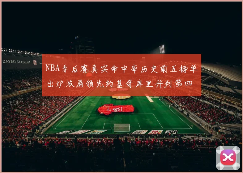 NBA季后赛真实命中率历史前五榜单出炉浓眉领先约基奇库里并列第四