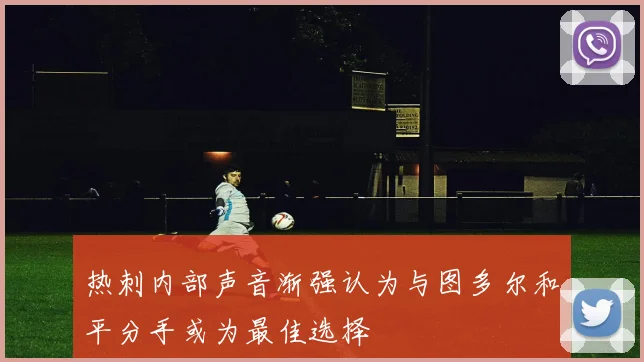 热刺内部声音渐强认为与图多尔和平分手或为最佳选择