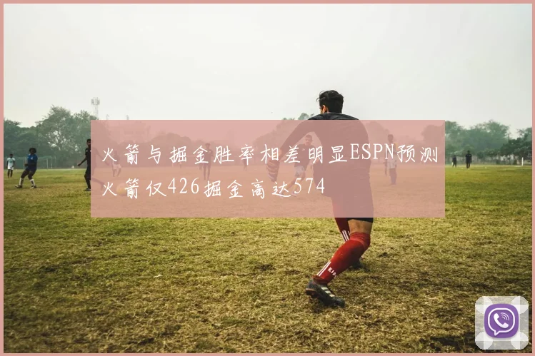 火箭与掘金胜率相差明显ESPN预测火箭仅426掘金高达574