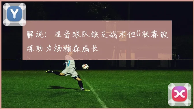 解说：混音球队缺乏战术但G联赛锻炼助力杨瀚森成长