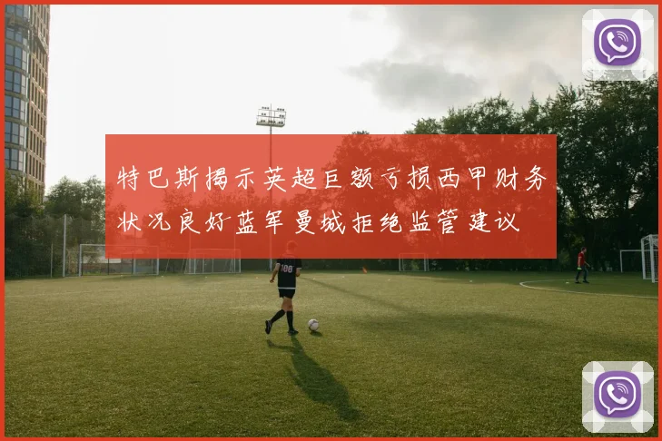 特巴斯揭示英超巨额亏损西甲财务状况良好蓝军曼城拒绝监管建议