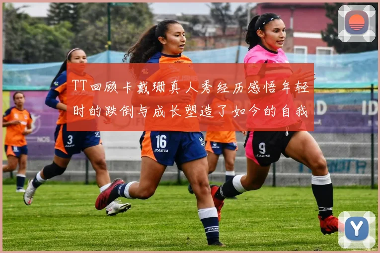 TT回顾卡戴珊真人秀经历感悟年轻时的跌倒与成长塑造了如今的自我