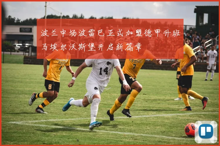 波兰中场波雷巴正式加盟德甲升班马埃尔沃斯堡开启新篇章