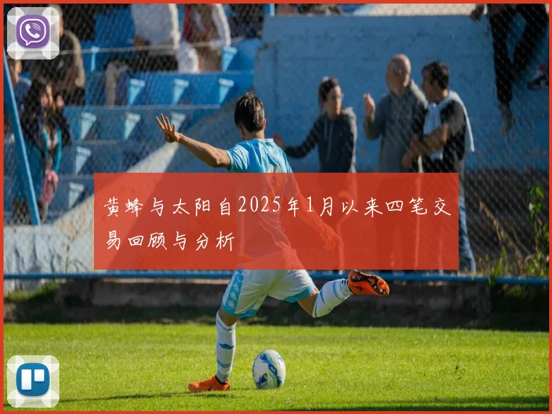 黄蜂与太阳自2025年1月以来四笔交易回顾与分析