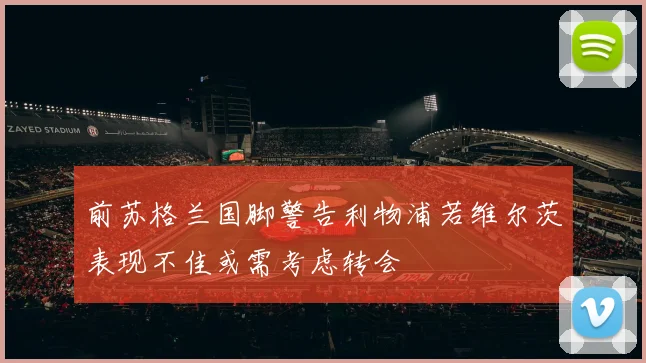 前苏格兰国脚警告利物浦若维尔茨表现不佳或需考虑转会