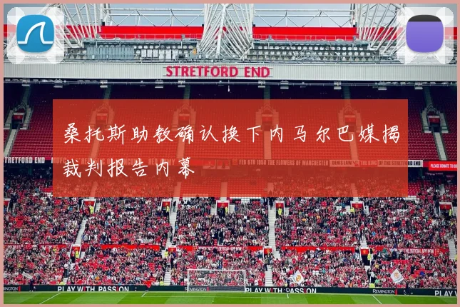 桑托斯助教确认换下内马尔巴媒揭裁判报告内幕