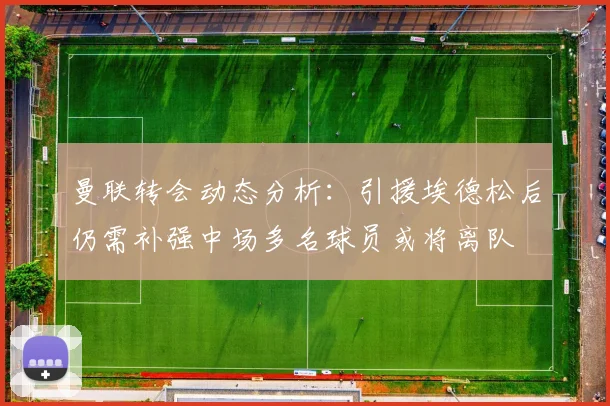 曼联转会动态分析：引援埃德松后仍需补强中场多名球员或将离队