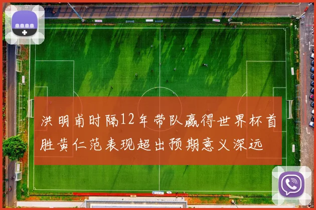 洪明甫时隔12年带队赢得世界杯首胜黄仁范表现超出预期意义深远