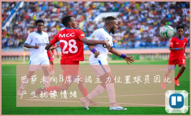 巴萨未向B席承诺主力位置球员因此产生犹豫情绪