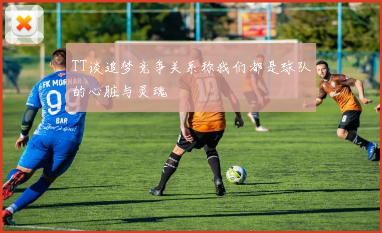 TT谈追梦竞争关系称我们都是球队的心脏与灵魂